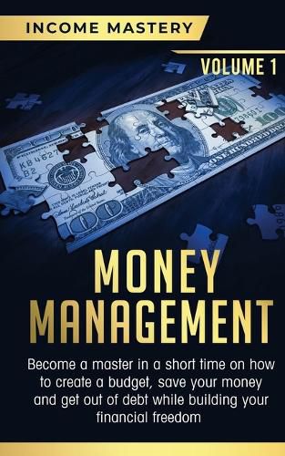 Cover image for Money Management: Become a Master in a Short Time on How to Create a Budget, Save Your Money and Get Out of Debt while Building your Financial Freedom Volume 1