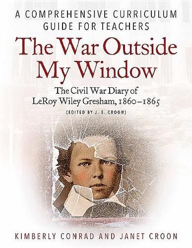 Cover image for The War Outside My Window: The Civil War Diary of Leroy Wiley Gresham, 1860-1865 (Edited by J. E. Croon): A Comprehensive Curriculum Guide for Teachers