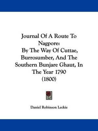 Cover image for Journal Of A Route To Nagpore: By The Way Of Cuttae, Burrosumber, And The Southern Bunjare Ghaut, In The Year 1790 (1800)