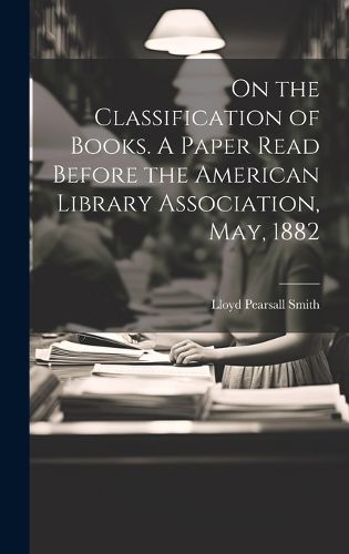 Cover image for On the Classification of Books. A Paper Read Before the American Library Association, May, 1882
