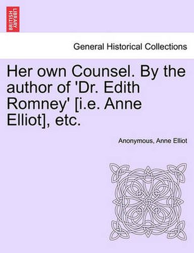 Cover image for Her Own Counsel. by the Author of 'Dr. Edith Romney' [I.E. Anne Elliot], Etc.