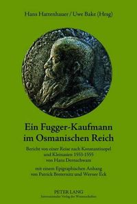 Cover image for Ein Fugger-Kaufmann Im Osmanischen Reich: Bericht Von Einer Reise Nach Konstantinopel Und Kleinasien 1553-1555 Von Hans Dernschwam. Mit Einem Epigraphischen Anhang Von Patrick Breternitz Und Werner Eck