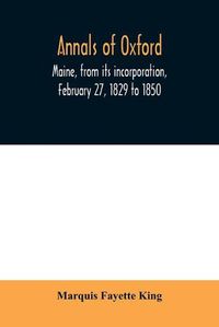 Cover image for Annals of Oxford, Maine, from its incorporation, February 27, 1829 to 1850. Prefaced by a brief account of the settlement of Shepardsfield plantation, now Hebron and Oxford, and supplemented with genealogical notes from the earliest records of both towns a