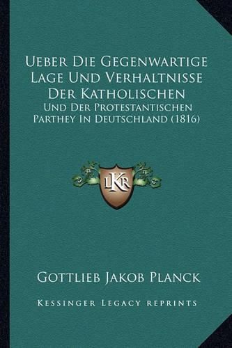 Ueber Die Gegenwartige Lage Und Verhaltnisse Der Katholischen: Und Der Protestantischen Parthey in Deutschland (1816)