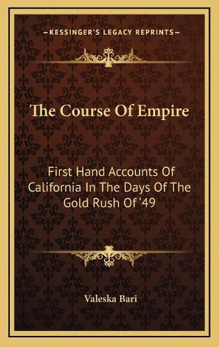 Cover image for The Course of Empire: First Hand Accounts of California in the Days of the Gold Rush of '49