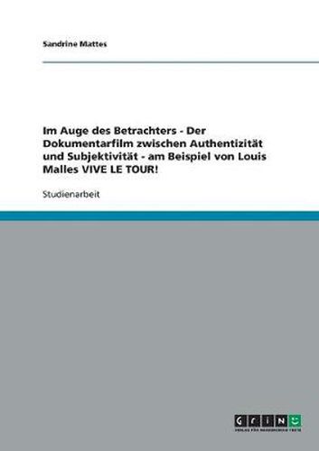 Cover image for Im Auge des Betrachters - Der Dokumentarfilm zwischen Authentizitat und Subjektivitat - am Beispiel von Louis Malles VIVE LE TOUR!