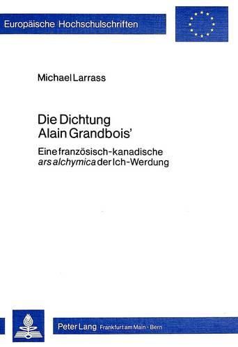 Cover image for Die Dichtung Alain Grandbois': Eine Franzoesisch-Kanadische -Ars Alchymica- Der Ich-Werdung