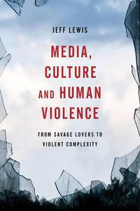 Cover image for Media, Culture and Human Violence: From Savage Lovers to Violent Complexity