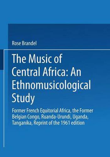 Cover image for The Music of Central Africa: An Ethnomusicological Study: Former French Equatorial Africa the Former Belgian Congo, Ruanda-Urundi Uganda, Tanganyika