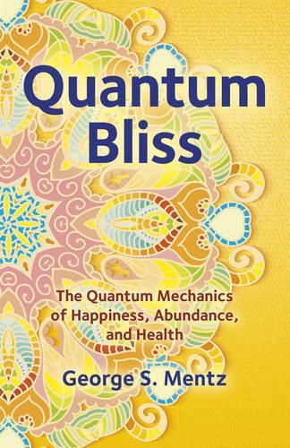 Quantum Bliss - The Quantum Mechanics of Happiness, Abundance, and Health