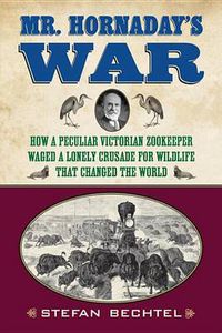 Cover image for Mr. Hornaday's War: How a Peculiar Victorian Zookeeper Waged a Lonely Crusade for Wildlife That Changed the World