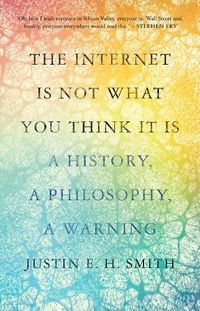 Cover image for The Internet Is Not What You Think It Is: A History, a Philosophy, a Warning