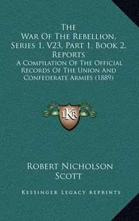 Cover image for The War of the Rebellion, Series 1, V23, Part 1, Book 2, Reports: A Compilation of the Official Records of the Union and Confederate Armies (1889)