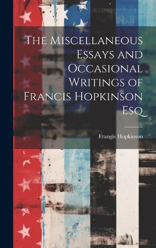 Cover image for The Miscellaneous Essays and Occasional Writings of Francis Hopkinson Esq