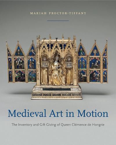 Cover image for Medieval Art in Motion: The Inventory and Gift Giving of Queen Clemence de Hongrie