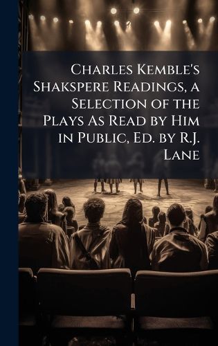 Cover image for Charles Kemble's Shakspere Readings, a Selection of the Plays As Read by Him in Public, Ed. by R.J. Lane