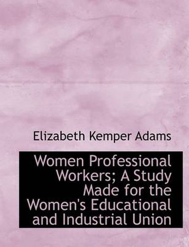 Cover image for Women Professional Workers; A Study Made for the Women's Educational and Industrial Union