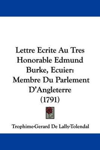 Lettre Ecrite Au Tres Honorable Edmund Burke, Ecuier: Membre Du Parlement D'Angleterre (1791)