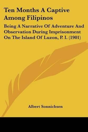 Cover image for Ten Months a Captive Among Filipinos: Being a Narrative of Adventure and Observation During Imprisonment on the Island of Luzon, P. I. (1901)