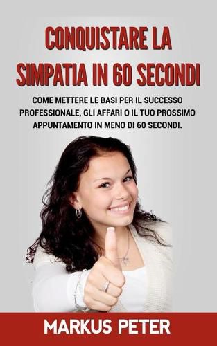 Cover image for Conquistare la Simpatia in 60 Secondi: Come mettere le basi per il successo professionale, gli affari o il tuo prossimo appuntamento in meno di 60 secondi.