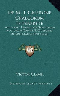 Cover image for de M. T. Cicerone Graecorum Interprete: Accedunt Etiam Loci Graecorum Auctorum Cum M. T. Ciceronis Interpretationibus (1868)