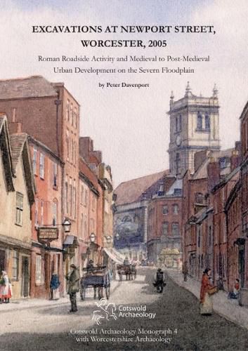 Cover image for Excavations at Newport Street, Worcester, 2005: Roman Roadside Activity and Medieval to Post-Medieval Urban Development on the Severn Floodplain