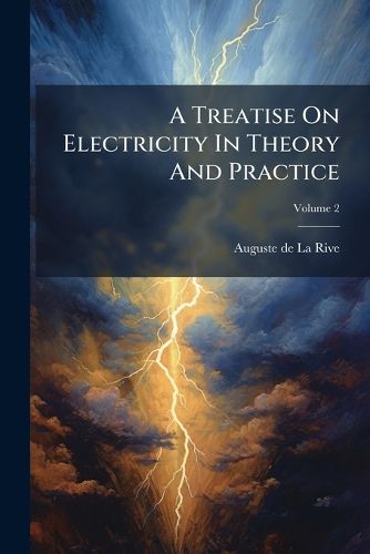 Cover image for A Treatise On Electricity In Theory And Practice