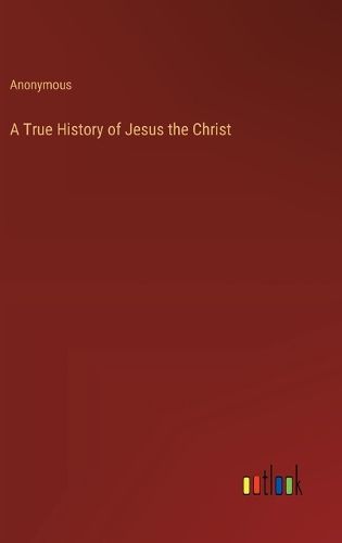 Cover image for A True History of Jesus the Christ