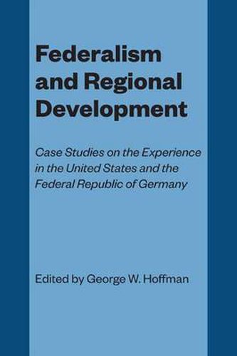 Cover image for Federalism and Regional Development: Case Studies on the Experience in the United States and the Federal Republic of Germany