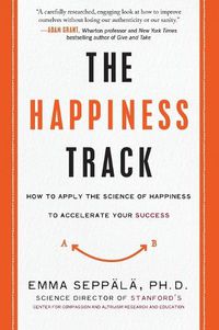 Cover image for The Happiness Track: How to Apply the Science of Happiness to Accelerate Your Success