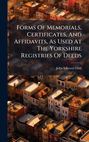 Cover image for Forms Of Memorials, Certificates, And Affidavits, As Used At The Yorkshire Registries Of Deeds