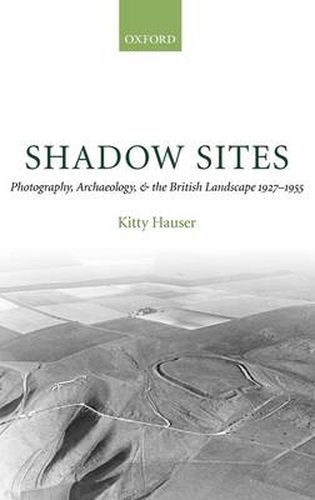 Cover image for Shadow Sites: Photography, Archaeology, and the British Landscape 1927-1955