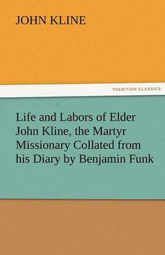 Cover image for Life and Labors of Elder John Kline, the Martyr Missionary Collated from His Diary by Benjamin Funk