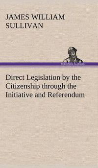 Cover image for Direct Legislation by the Citizenship through the Initiative and Referendum