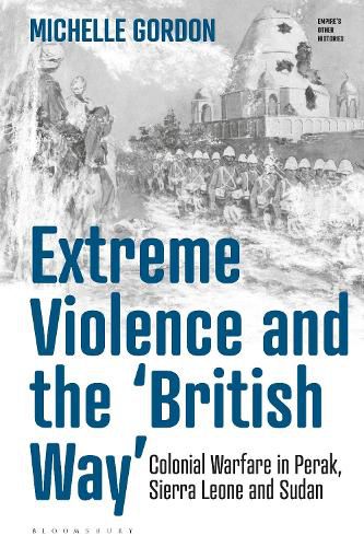 Cover image for Extreme Violence and the 'British Way': Colonial Warfare in Perak, Sierra Leone and Sudan