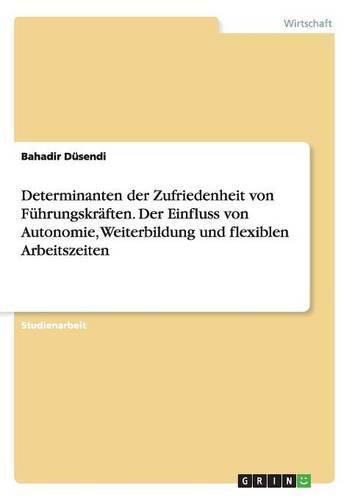 Cover image for Determinanten der Zufriedenheit von Fuhrungskraften. Der Einfluss von Autonomie, Weiterbildung und flexiblen Arbeitszeiten