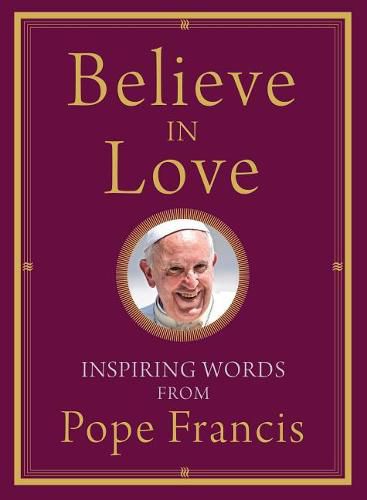 Cover image for Believe in Love: Inspiring Words from Pope Francis