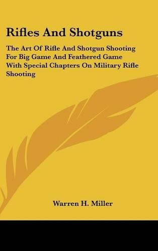 Cover image for Rifles and Shotguns: The Art of Rifle and Shotgun Shooting for Big Game and Feathered Game with Special Chapters on Military Rifle Shooting