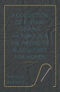 Cover image for A Collection of Vintage Sewing Patterns for the Making of Accessories for Women