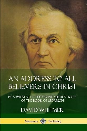 An Address to All Believers in Christ: By A Witness to the Divine Authenticity of the Book of Mormon