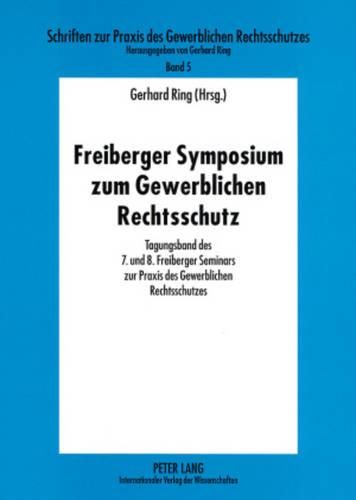 Cover image for Freiberger Symposium Zum Gewerblichen Rechtsschutz: Tagungsband Des 7. Und 8. Freiberger Seminars Zur Praxis Des Gewerblichen Rechtsschutzes