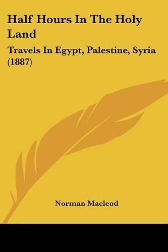 Half Hours in the Holy Land: Travels in Egypt, Palestine, Syria (1887)