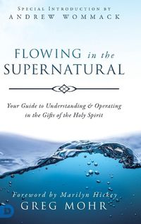 Cover image for Flowing in the Supernatural: Your Guide to Understanding and Operating in the Gifts of the Holy Spirit