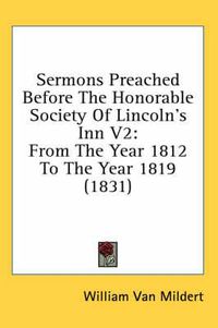 Cover image for Sermons Preached Before the Honorable Society of Lincoln's Inn V2: From the Year 1812 to the Year 1819 (1831)