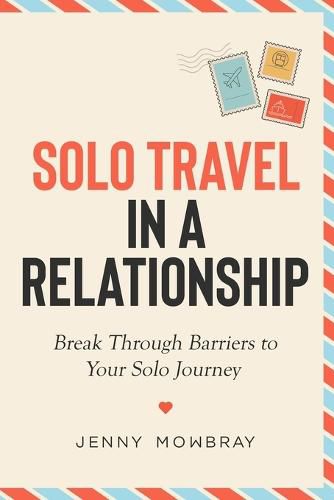 Cover image for Solo Travel in a Relationship: Break Through Barriers to Your Solo Journey