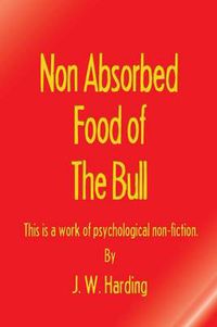 Cover image for Non Absorbed Food of the Bull (This is a work of psychological non-fiction)