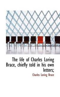 Cover image for The Life of Charles Loring Brace, Chiefly Told in His Own Letters;
