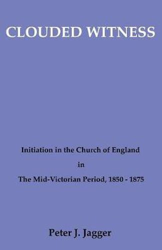 Cover image for Clouded Witness: Initiation in the Church of England in the Mid-Victorian Period, 1850-75