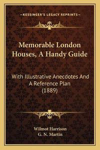 Cover image for Memorable London Houses, a Handy Guide: With Illustrative Anecdotes and a Reference Plan (1889)