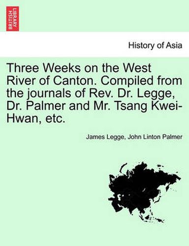 Cover image for Three Weeks on the West River of Canton. Compiled from the Journals of REV. Dr. Legge, Dr. Palmer and Mr. Tsang Kwei-Hwan, Etc.